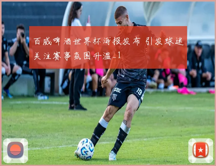 百威啤酒世界杯海报发布 引发球迷关注赛事氛围升温_1