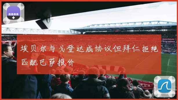 埃贝尔与戈登达成协议但拜仁拒绝匹配巴萨报价